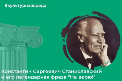 Культурная среда: Константин Сергеевич Станиславский и его легендарная фраза "Не верю!"